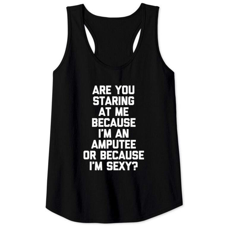 Are You Staring At Me Because I’m An Amputee? Funny Tank Top