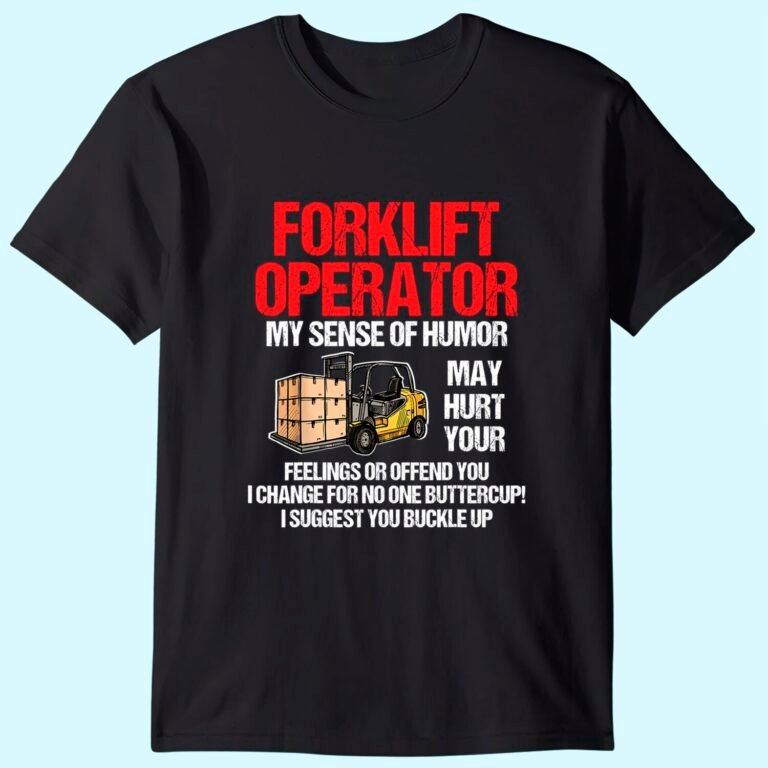 Forklift Operator My Sense Of Humor May Hurt Your Feelings T-shirt