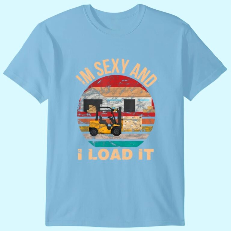 Im Sexy And I Load It Forklift Shirt – Forklift Operator T-shirt