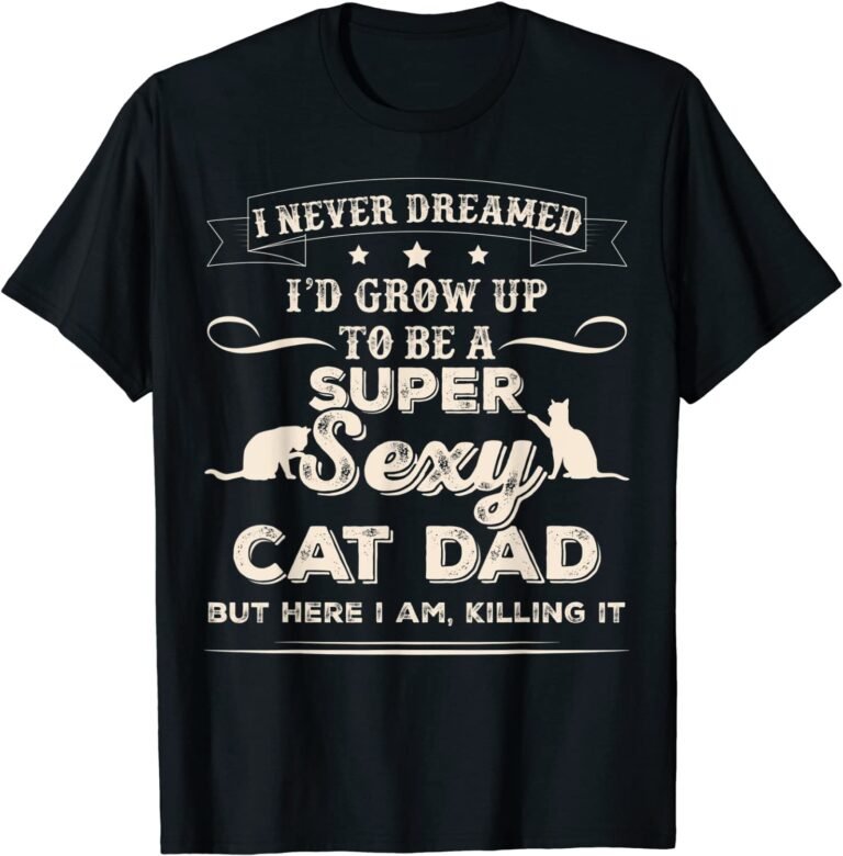 Sexy For Men T-shirt I Never Dreamed I’d Grow Up To Be A Sexy Cat Dad