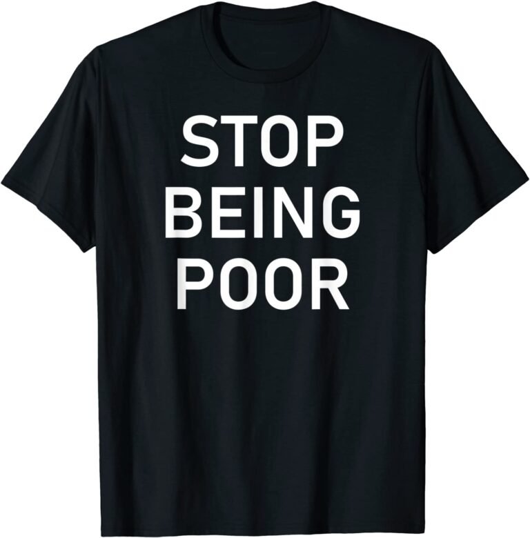 Stop Being Poor, Funny, Sarcastic, Jokes, Family T-shirt